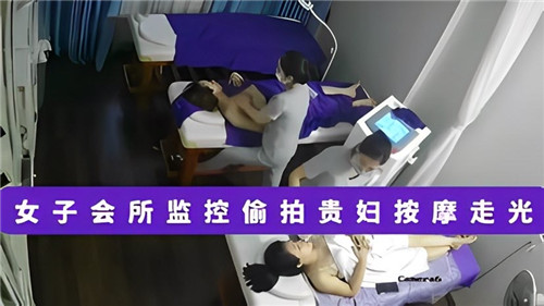 监控偷拍贵妇按摩走光，女子会所隐藏激情瞬间！