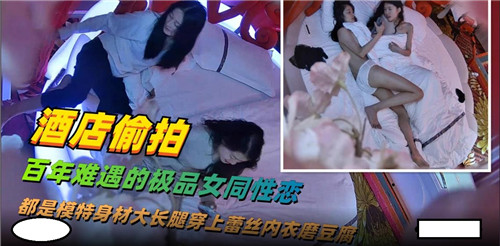 酒店偷拍：百年难遇的极品女同激情盛宴