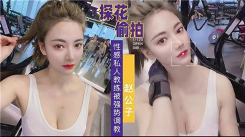 探花偷拍实录：性感私教遭强势调教，全程高潮迭起！